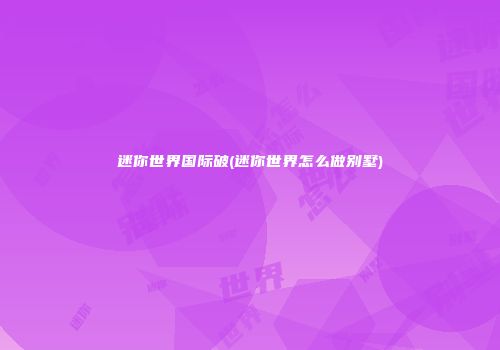 迷你世界国际破(迷你世界怎么做别墅)