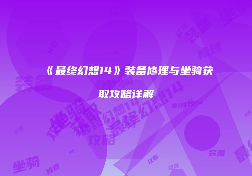 《最终幻想14》装备修理与坐骑获取攻略详解