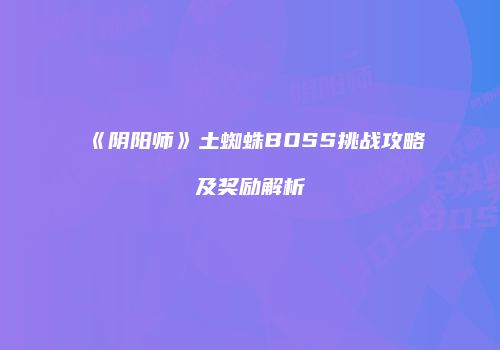 《阴阳师》土蜘蛛BOSS挑战攻略及奖励解析