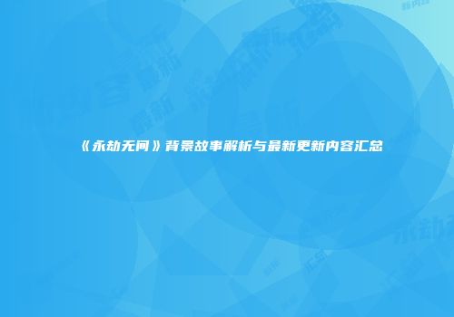 《永劫无间》背景故事解析与最新更新内容汇总