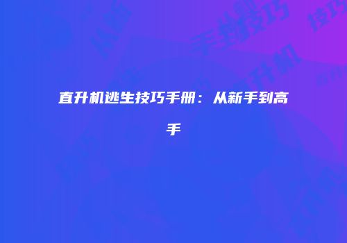 直升机逃生技巧手册：从新手到高手