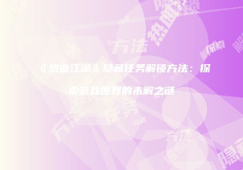 《热血江湖》隐藏任务解锁方法：探索游戏世界的未解之谜