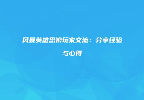 风暴英雄恐狼玩家交流：分享经验与心得