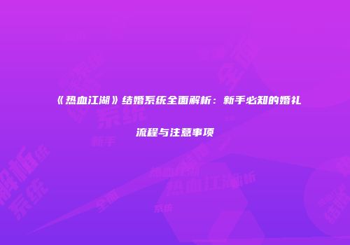 《热血江湖》结婚系统全面解析：新手必知的婚礼流程与注意事项