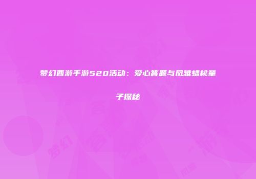 梦幻西游手游520活动：爱心答题与凤雏蟠桃童子探秘