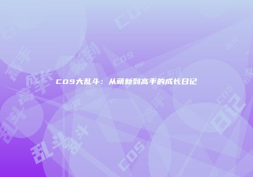 COS大乱斗：从萌新到高手的成长日记