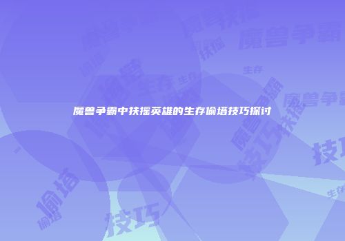 魔兽争霸中扶摇英雄的生存偷塔技巧探讨