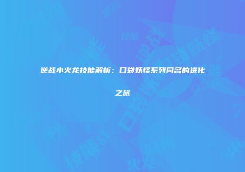 逆战小火龙技能解析：口袋妖怪系列同名的进化之旅