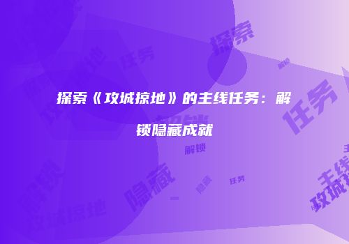 探索《攻城掠地》的主线任务：解锁隐藏成就