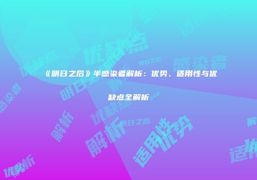 《明日之后》半感染者解析：优势、适用性与优缺点全解析