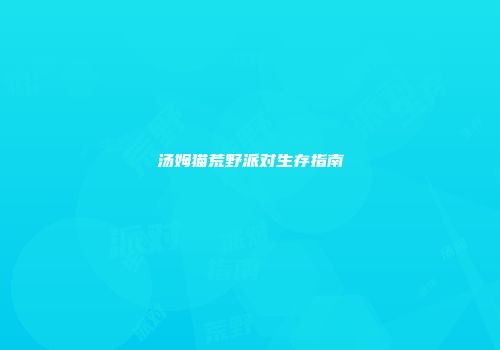汤姆猫荒野派对生存指南