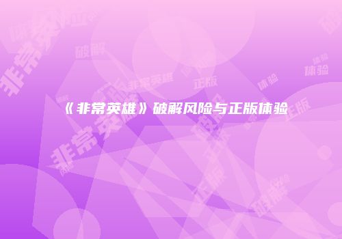 《非常英雄》破解风险与正版体验