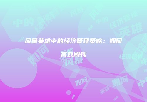 风暴英雄中的经济管理策略：如何高效刷钱