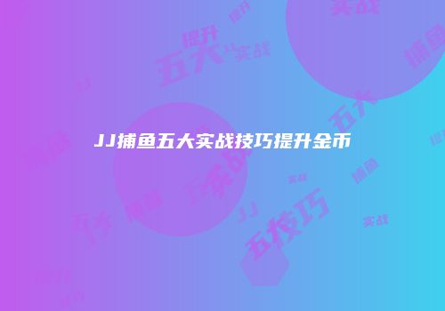 JJ捕鱼五大实战技巧提升金币