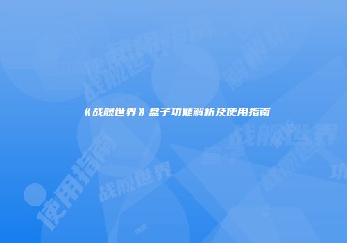《战舰世界》盒子功能解析及使用指南