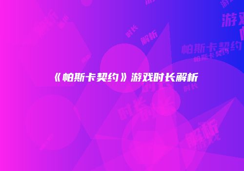 《帕斯卡契约》游戏时长解析
