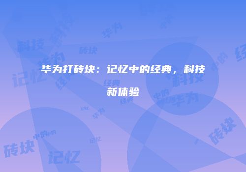华为打砖块：记忆中的经典，科技新体验