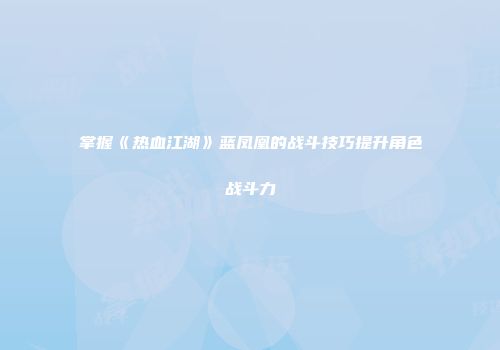 掌握《热血江湖》蓝凤凰的战斗技巧提升角色战斗力