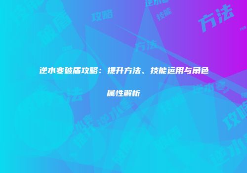 逆水寒破盾攻略：提升方法、技能运用与角色属性解析