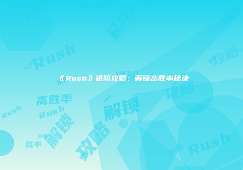 《Rush》进阶攻略：解锁高胜率秘诀