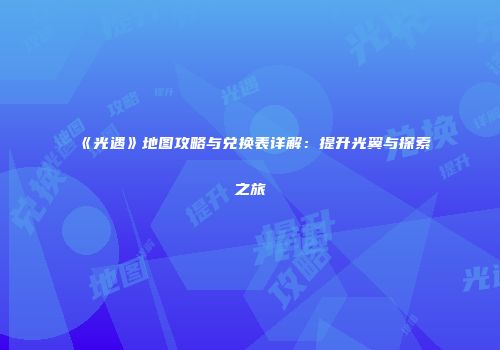 《光遇》地图攻略与兑换表详解：提升光翼与探索之旅