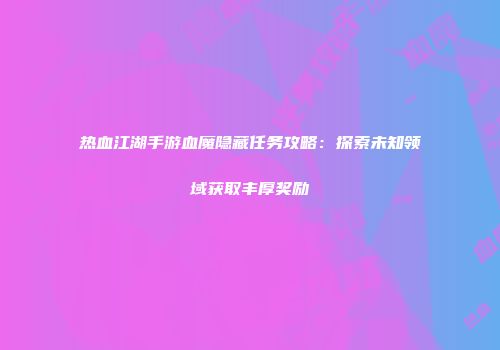热血江湖手游血魔隐藏任务攻略：探索未知领域获取丰厚奖励