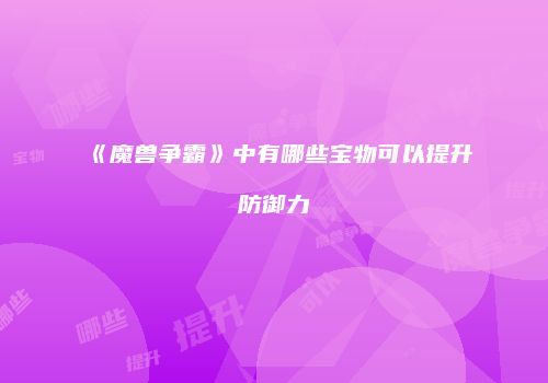 《魔兽争霸》中有哪些宝物可以提升防御力