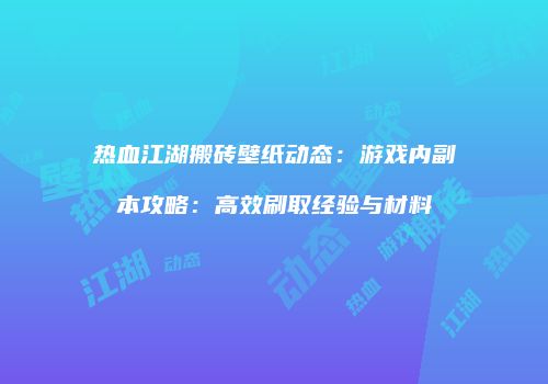 热血江湖搬砖壁纸动态：游戏内副本攻略：高效刷取经验与材料