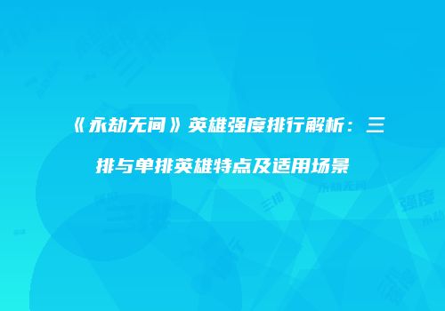 《永劫无间》英雄强度排行解析：三排与单排英雄特点及适用场景