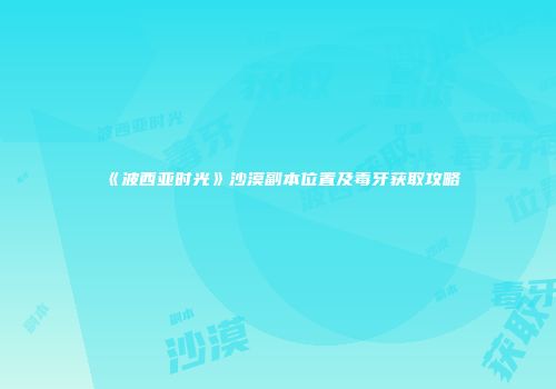 《波西亚时光》沙漠副本位置及毒牙获取攻略