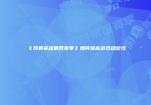 《风暴英雄第四赛季》如何提高游戏稳定性