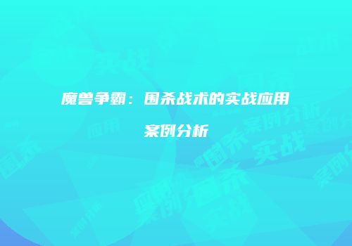 魔兽争霸：围杀战术的实战应用案例分析