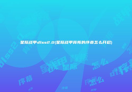 星际战甲dlss2.0(星际战甲背叛的序幕怎么开启)