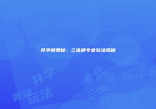 井字棋奥秘：三连棋专业玩法揭秘