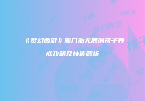 《梦幻西游》新门派无底洞孩子养成攻略及技能解析