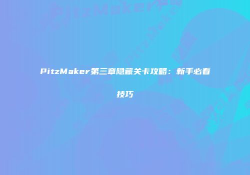 PitzMaker第三章隐藏关卡攻略：新手必看技巧