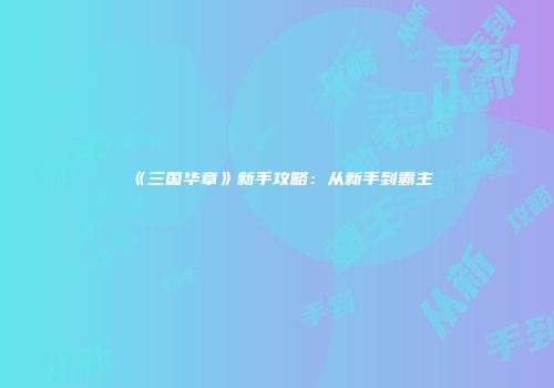 《三国华章》新手攻略：从新手到霸主
