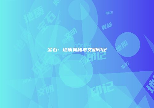 宝石：地质奥秘与文明印记