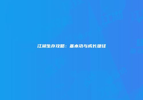 江湖生存攻略：基本功与成长捷径