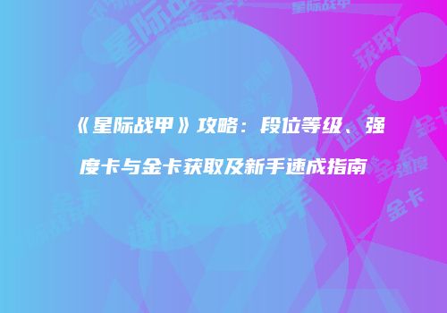 《星际战甲》攻略：段位等级、强度卡与金卡获取及新手速成指南