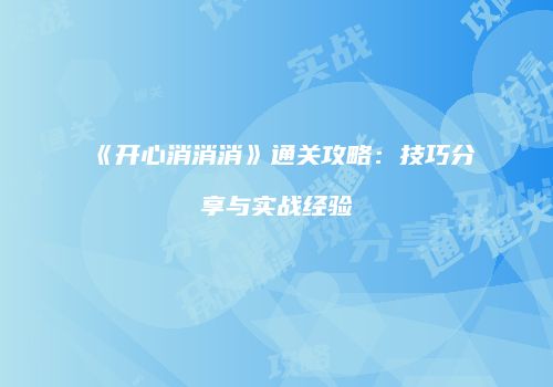 《开心消消消》通关攻略：技巧分享与实战经验