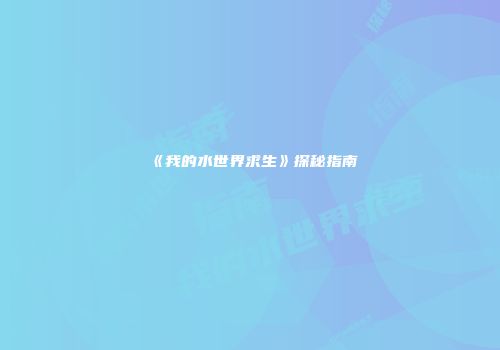 《我的水世界求生》探秘指南