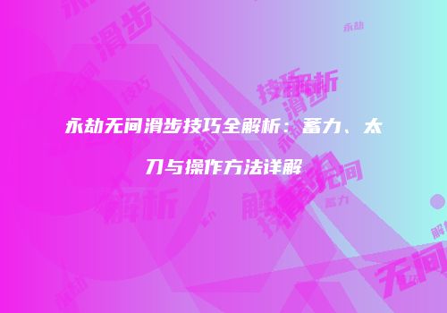 永劫无间滑步技巧全解析：蓄力、太刀与操作方法详解