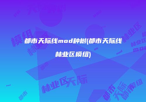 都市天际线mod种树(都市天际线林业区模组)