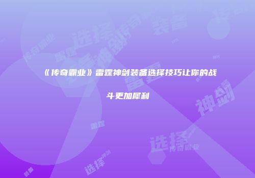 《传奇霸业》雷霆神剑装备选择技巧让你的战斗更加犀利