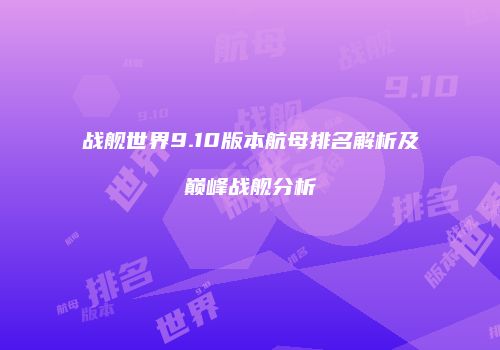 战舰世界9.10版本航母排名解析及巅峰战舰分析