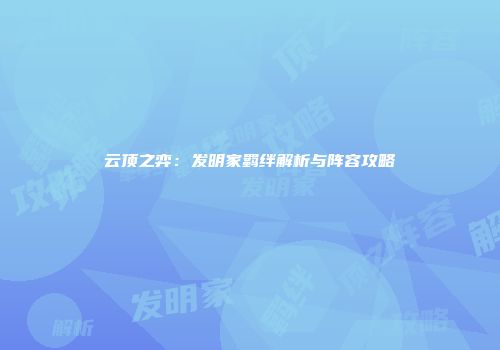 云顶之弈：发明家羁绊解析与阵容攻略