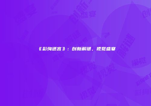 《彩绚迷宫》：创新解谜，视觉盛宴