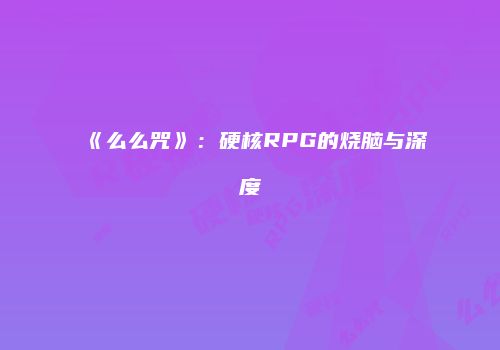 《么么咒》：硬核RPG的烧脑与深度