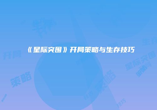 《星际突围》开局策略与生存技巧